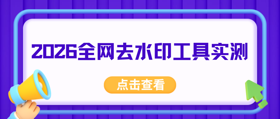 2026全网去水印工具指南：图片视频去水印教程，实测不踩坑！