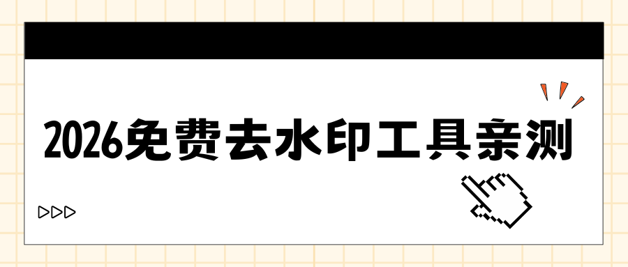 2026免费去水印软件盘点：手机电脑网页工具优缺点对比+避坑指南