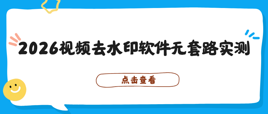 2026 视频去水印软件推荐：手机电脑都能用，安全无套路实测！