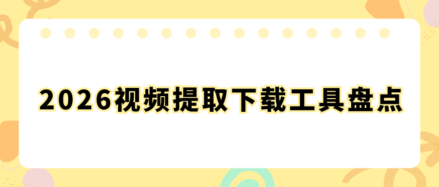 2026 视频提取下载工具盘点：链接提取 + 本地视频去水印，多端覆盖！