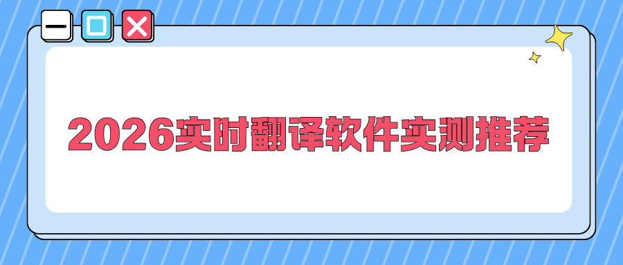 2026实时翻译软件深度测评：覆盖手机/电脑全场景，告别翻译踩坑