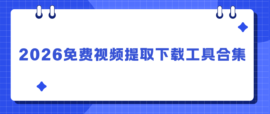 2026免费视频提取下载工具合集！手机电脑都能用，无水印导出！