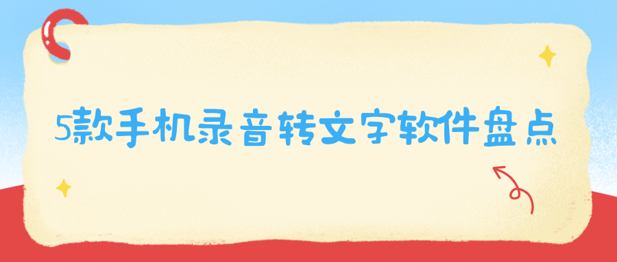 5款手机录音转文字软件盘点：实时录音+本地音视频转写，按需挑选！