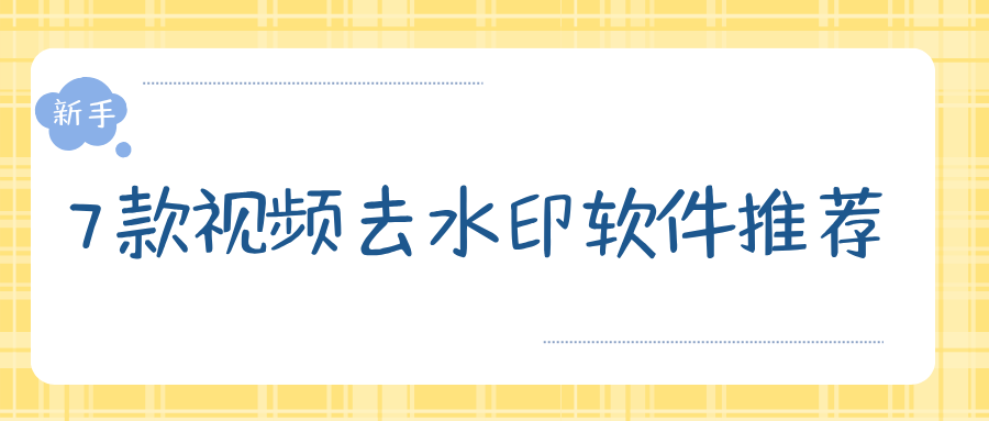 视频去水印软件推荐！7 款工具多端对比，新手零基础上手！