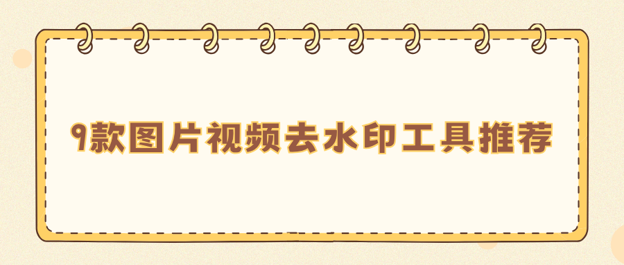 9款图片视频去水印工具推荐｜电脑手机网页多端对比，靠谱无广告！