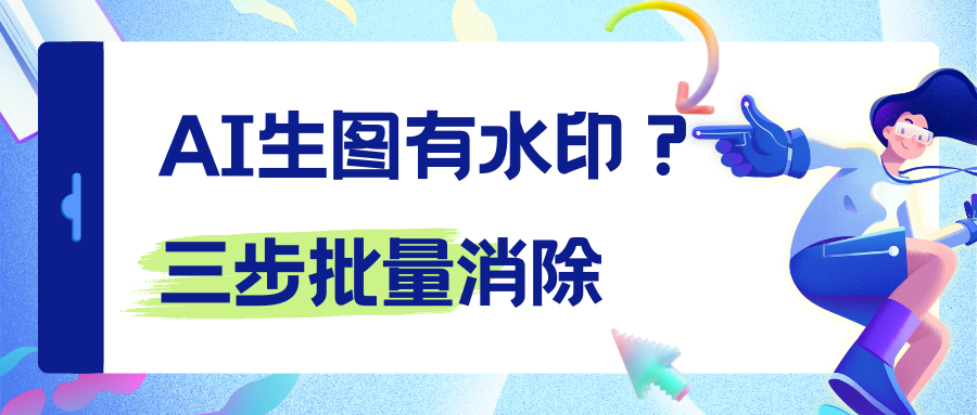 AI生图有水印？3步批量去AI水印，电脑手机都能用！